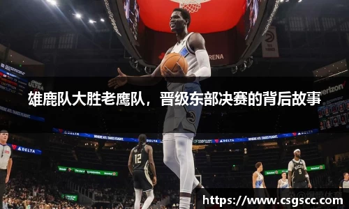 雄鹿队大胜老鹰队，晋级东部决赛的背后故事
