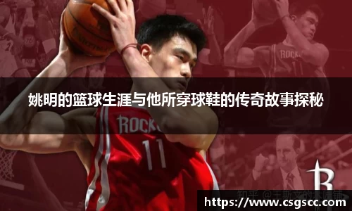 姚明的篮球生涯与他所穿球鞋的传奇故事探秘