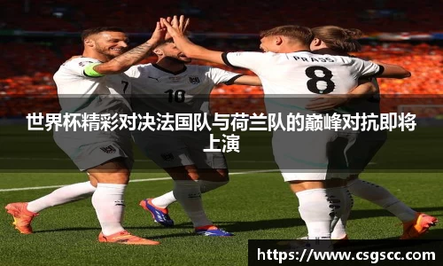 世界杯精彩对决法国队与荷兰队的巅峰对抗即将上演