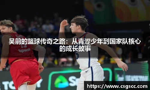 吴前的篮球传奇之路：从青涩少年到国家队核心的成长故事