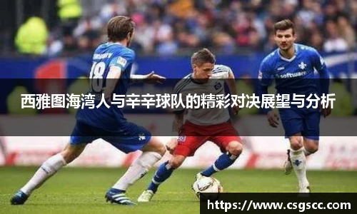 西雅图海湾人与辛辛球队的精彩对决展望与分析