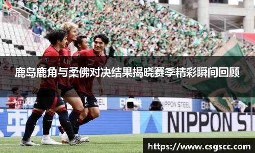 鹿岛鹿角与柔佛对决结果揭晓赛季精彩瞬间回顾