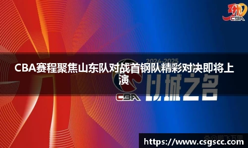 CBA赛程聚焦山东队对战首钢队精彩对决即将上演