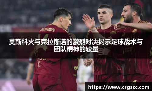莫斯科火与克拉斯诺的激烈对决揭示足球战术与团队精神的较量