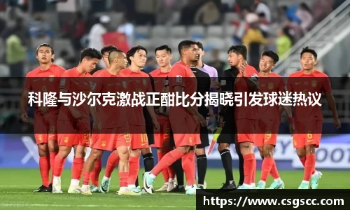 科隆与沙尔克激战正酣比分揭晓引发球迷热议