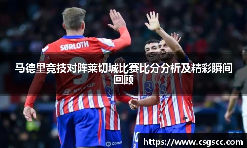 马德里竞技对阵莱切城比赛比分分析及精彩瞬间回顾