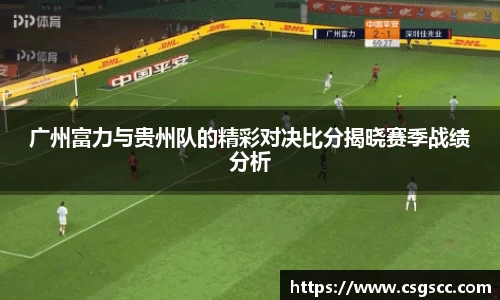 广州富力与贵州队的精彩对决比分揭晓赛季战绩分析