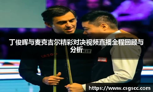 丁俊晖与麦克吉尔精彩对决视频直播全程回顾与分析