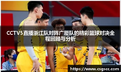 CCTV5直播浙江队对阵广厦队的精彩篮球对决全程回顾与分析