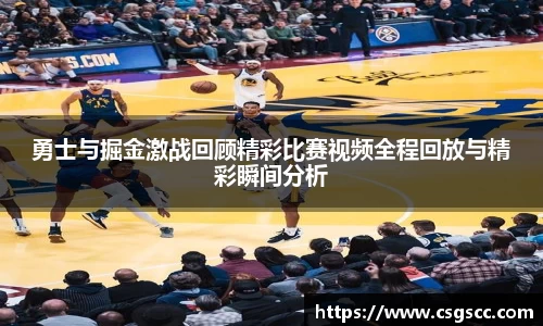 勇士与掘金激战回顾精彩比赛视频全程回放与精彩瞬间分析