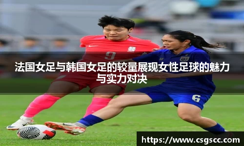 法国女足与韩国女足的较量展现女性足球的魅力与实力对决