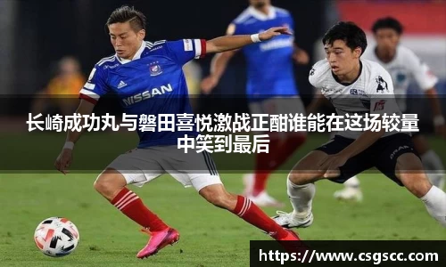 长崎成功丸与磐田喜悦激战正酣谁能在这场较量中笑到最后