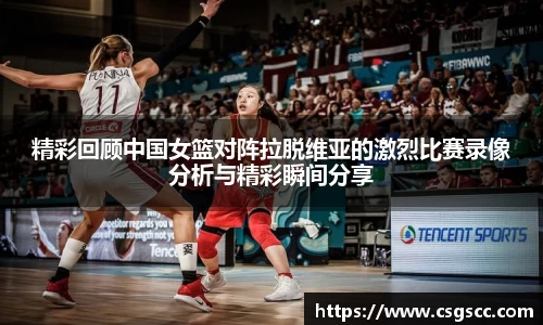 精彩回顾中国女篮对阵拉脱维亚的激烈比赛录像分析与精彩瞬间分享
