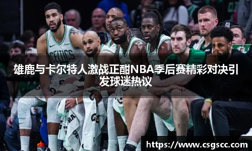 雄鹿与卡尔特人激战正酣NBA季后赛精彩对决引发球迷热议