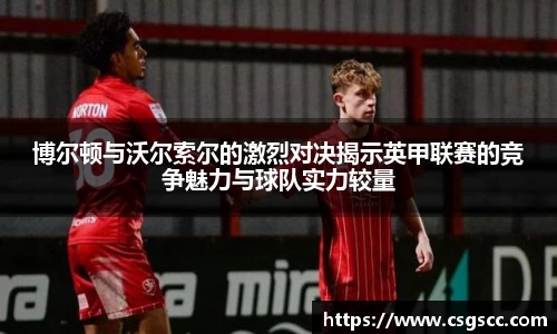 博尔顿与沃尔索尔的激烈对决揭示英甲联赛的竞争魅力与球队实力较量