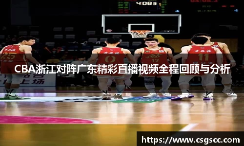 CBA浙江对阵广东精彩直播视频全程回顾与分析