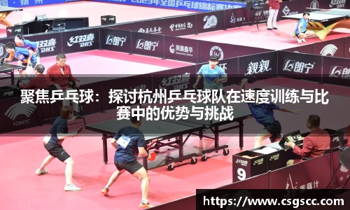 聚焦乒乓球：探讨杭州乒乓球队在速度训练与比赛中的优势与挑战
